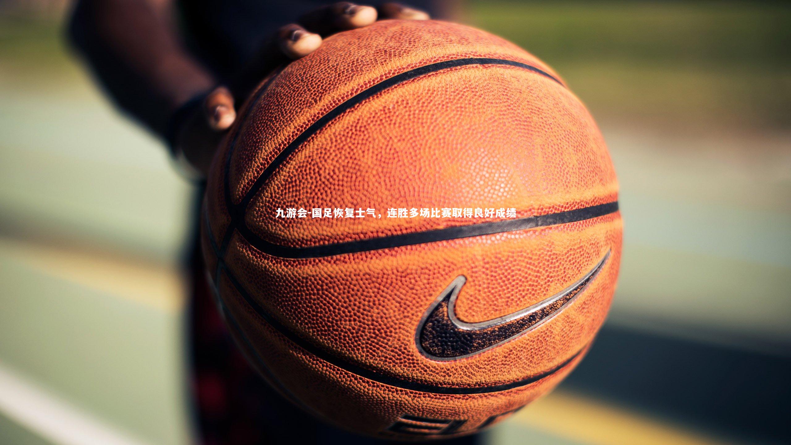 九游会-国足恢复士气，连胜多场比赛取得良好成绩