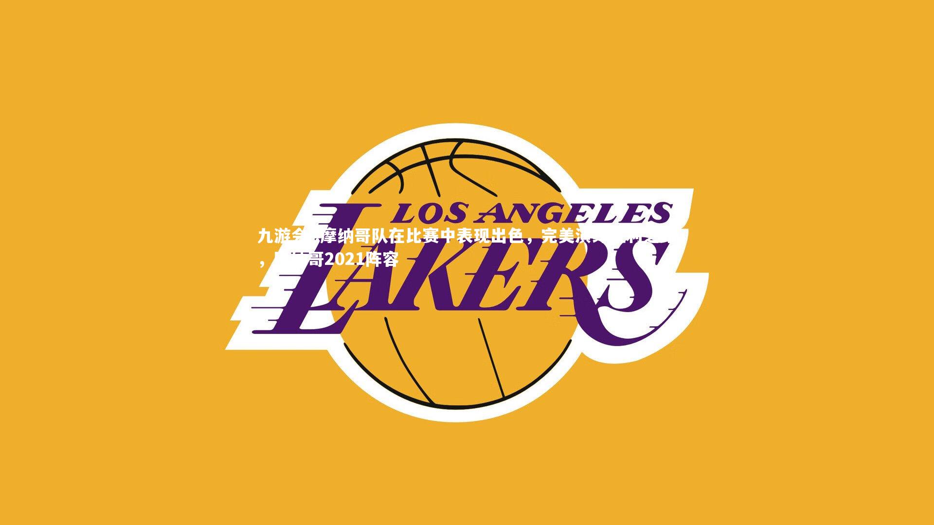 九游会-.摩纳哥队在比赛中表现出色，完美演绎胜利之路，摩纳哥2021阵容