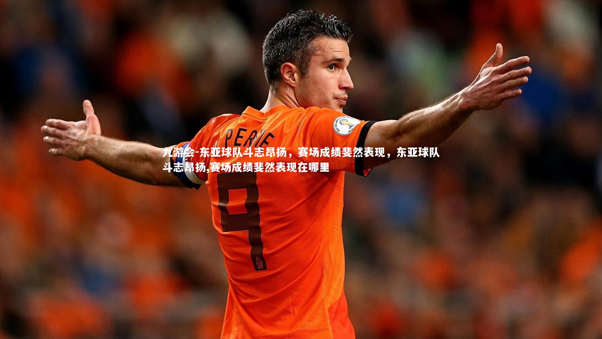 九游会-东亚球队斗志昂扬，赛场成绩斐然表现，东亚球队斗志昂扬,赛场成绩斐然表现在哪里