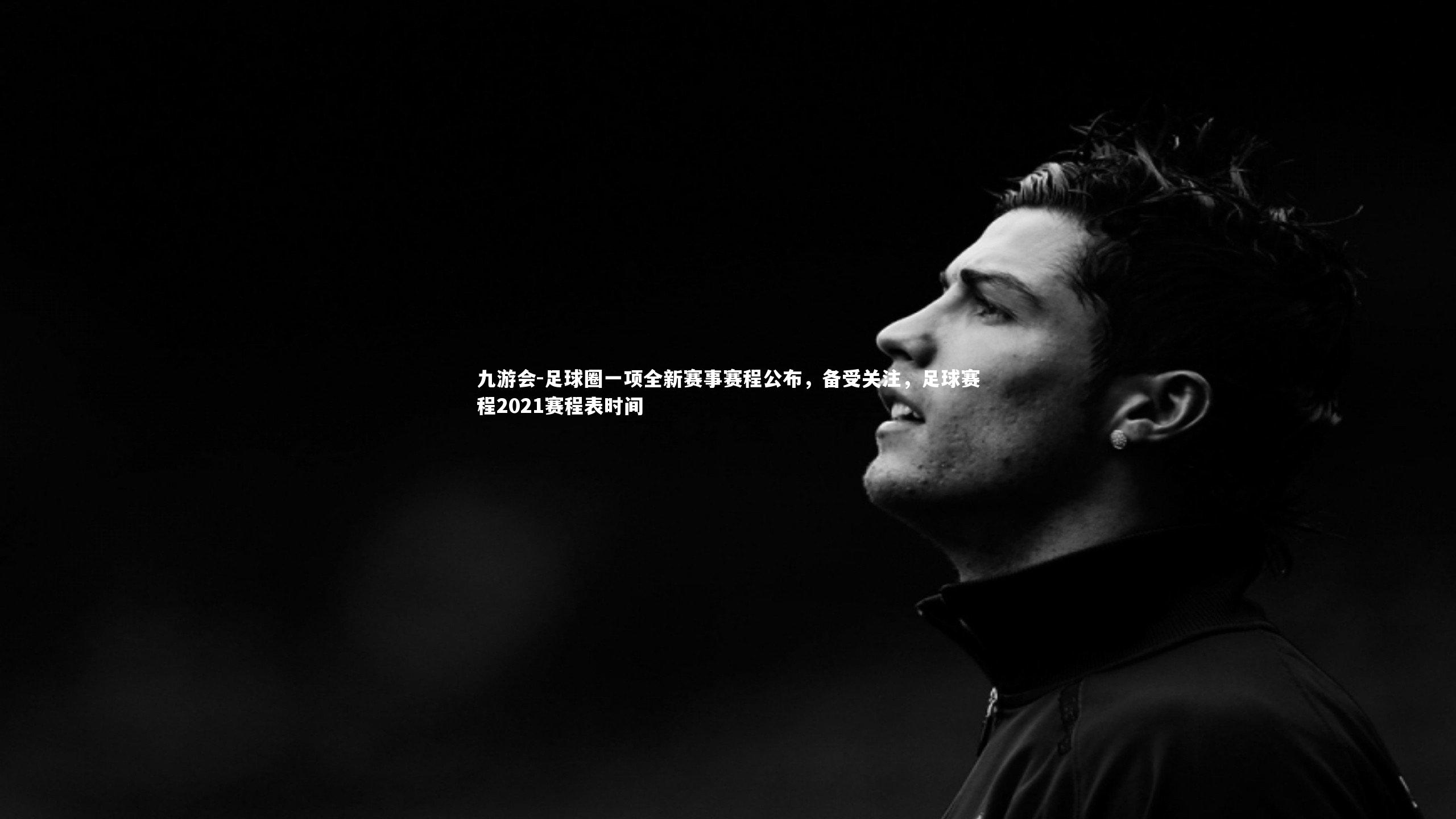 九游会-足球圈一项全新赛事赛程公布，备受关注，足球赛程2021赛程表时间