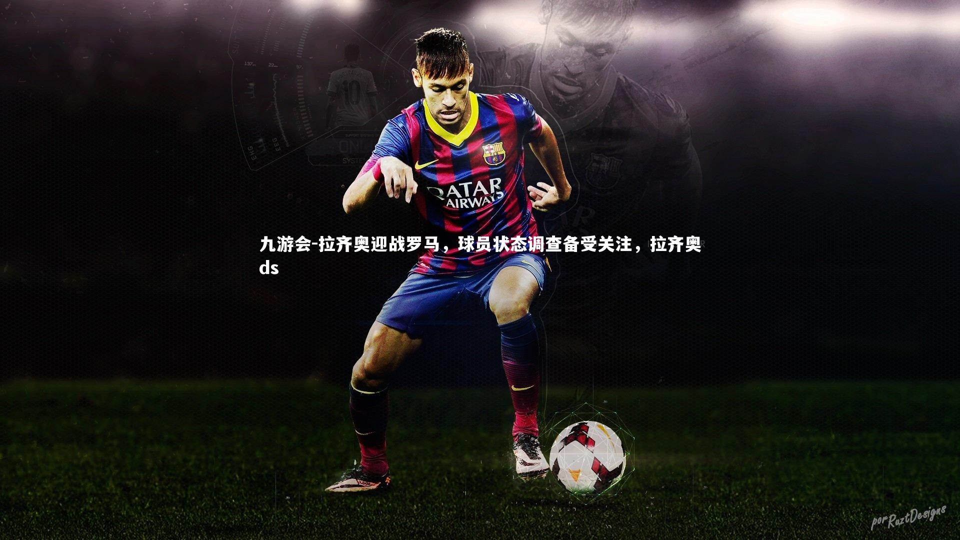 九游会-拉齐奥迎战罗马，球员状态调查备受关注，拉齐奥ds