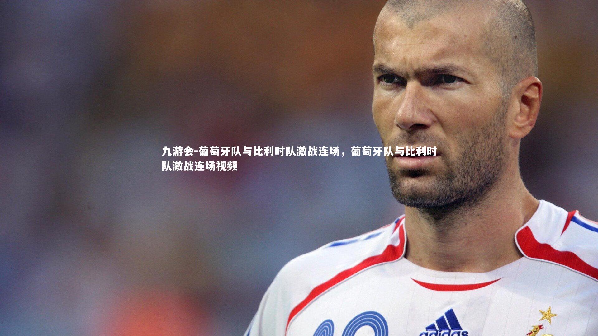 葡萄牙队与比利时队激战连场，葡萄牙队与比利时队激战连场视频