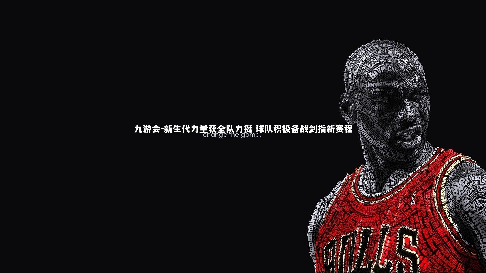 九游会-新生代力量获全队力挺 球队积极备战剑指新赛程