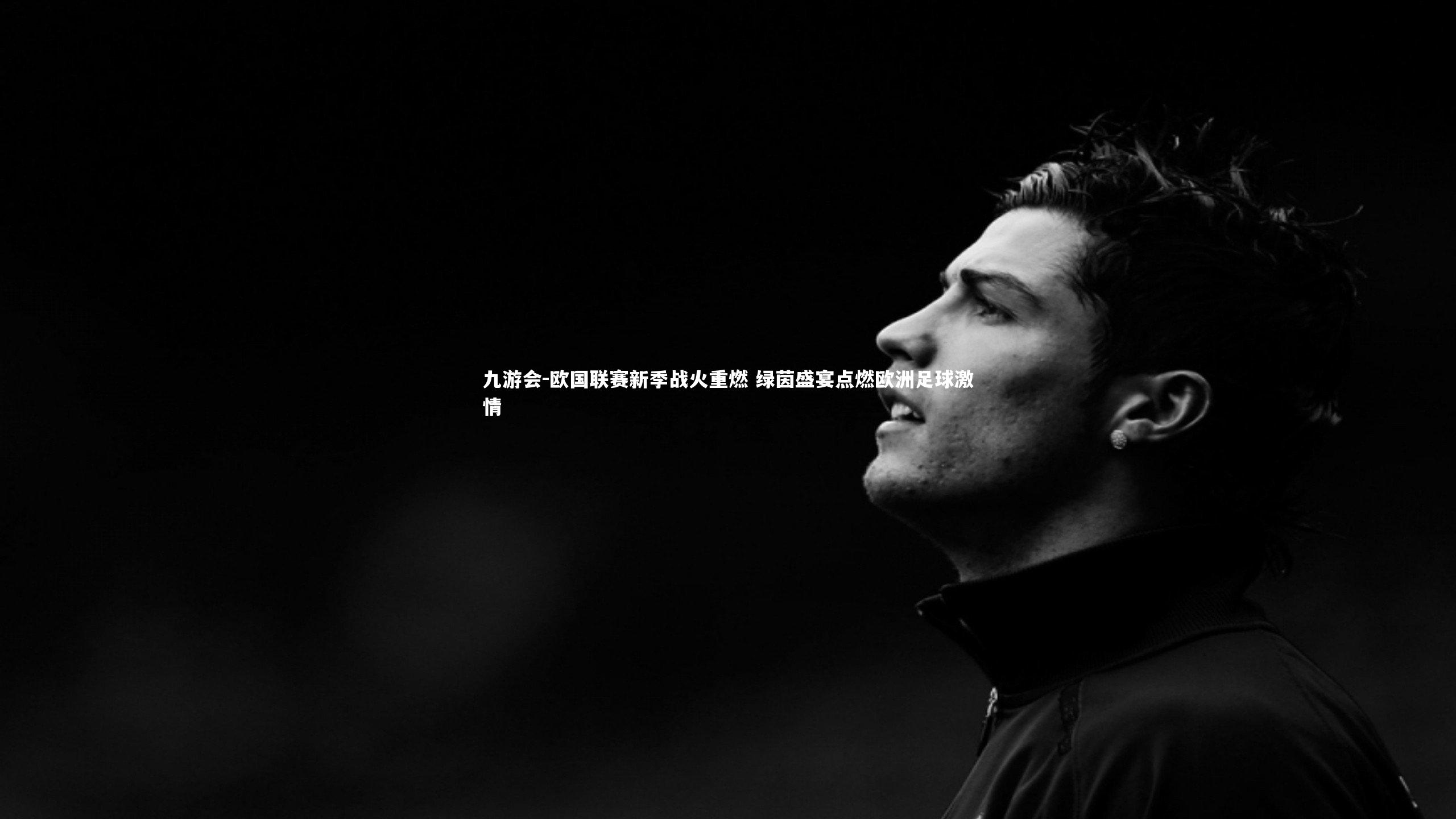 九游会-欧国联赛新季战火重燃 绿茵盛宴点燃欧洲足球激情