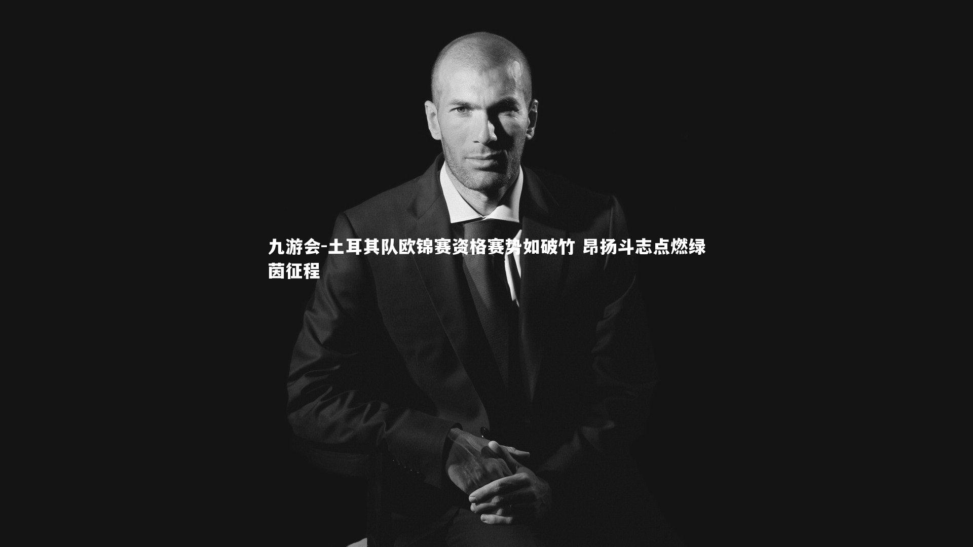 九游会-土耳其队欧锦赛资格赛势如破竹 昂扬斗志点燃绿茵征程