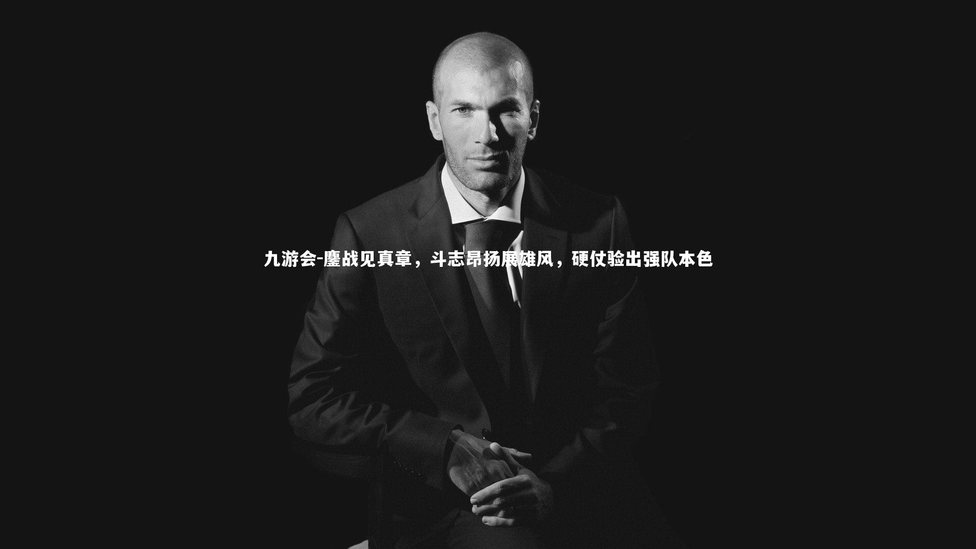 九游会-鏖战见真章，斗志昂扬展雄风，硬仗验出强队本色