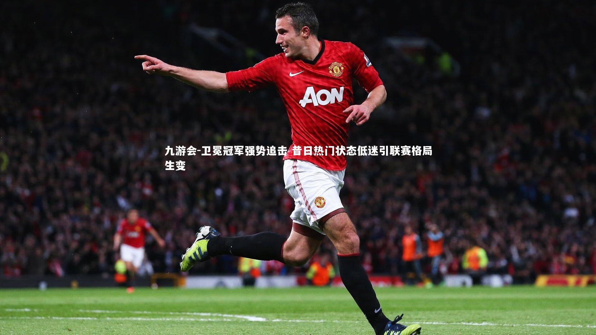 卫冕冠军强势追击 昔日热门状态低迷引联赛格局生变