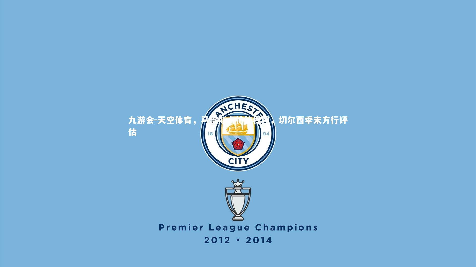 天空体育，马雷斯卡帅位稳固，切尔西季末方行评估