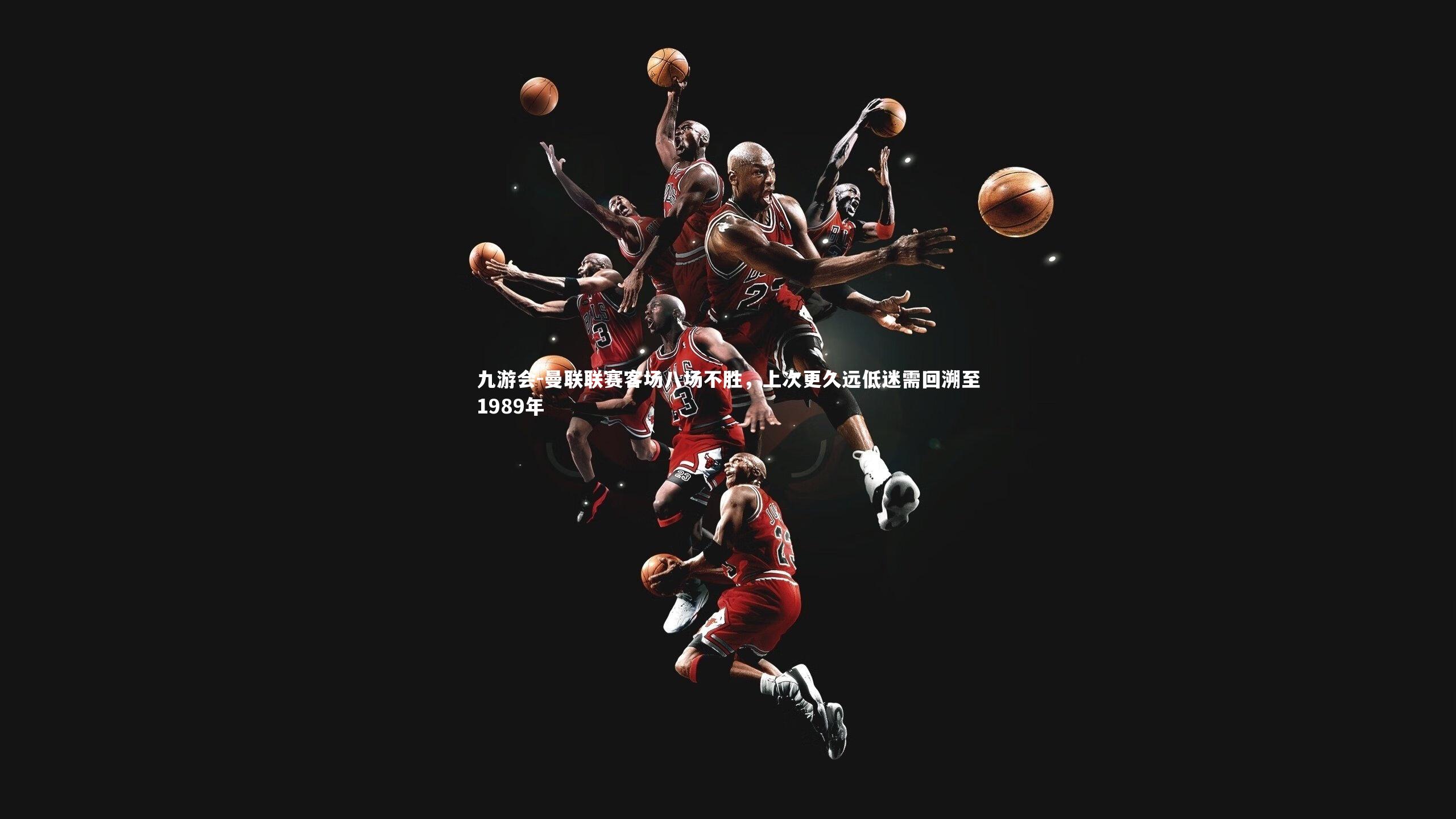 曼联联赛客场八场不胜,上次更久远低迷需回溯至1989年