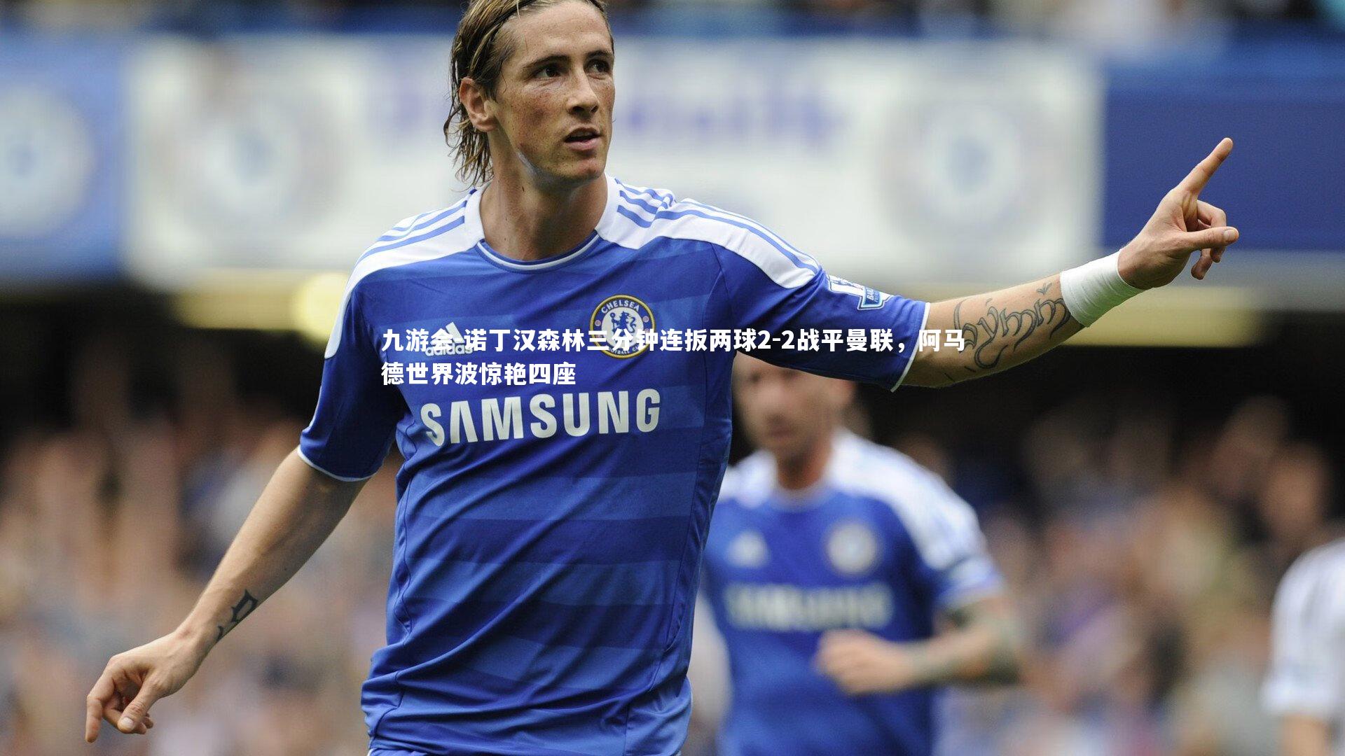 诺丁汉森林三分钟连扳两球2-2战平曼联，阿马德世界波惊艳四座