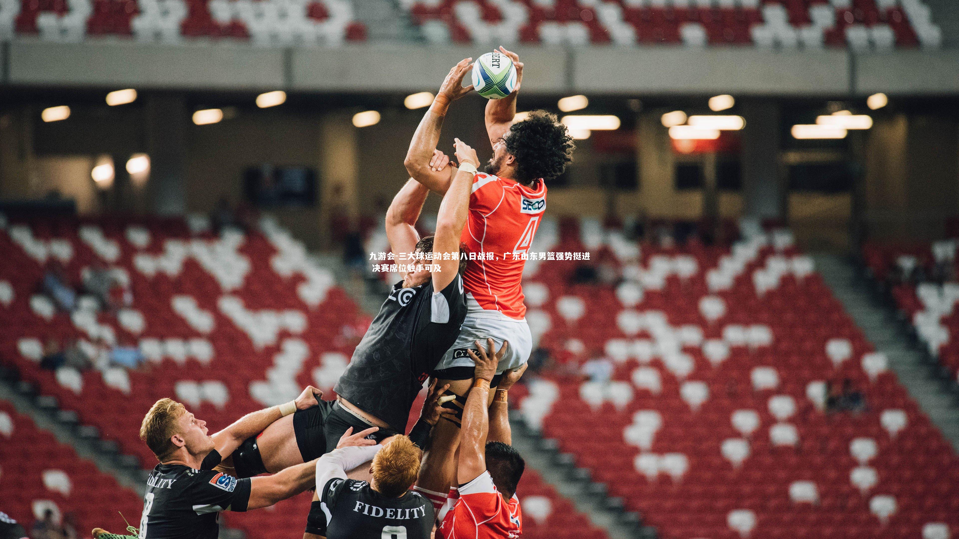 三大球运动会第八日战报,广东山东男篮强势挺进 决赛席位触手可及